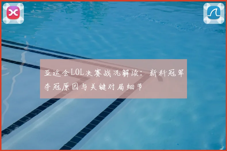 亚运会LOL决赛战况解读:新科冠军夺冠原因与关键对局细节