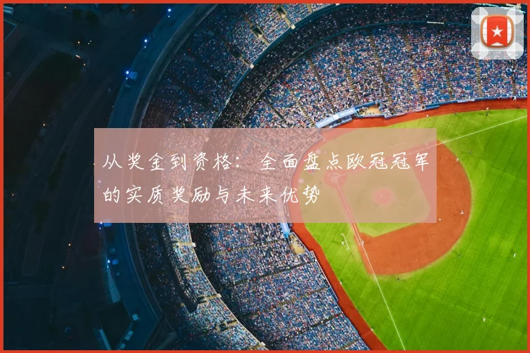 从奖金到资格：全面盘点欧冠冠军的实质奖励与未来优势