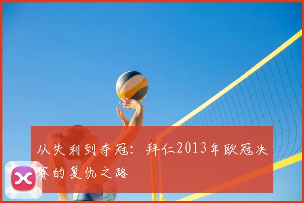 从失利到夺冠：拜仁2013年欧冠决赛的复仇之路