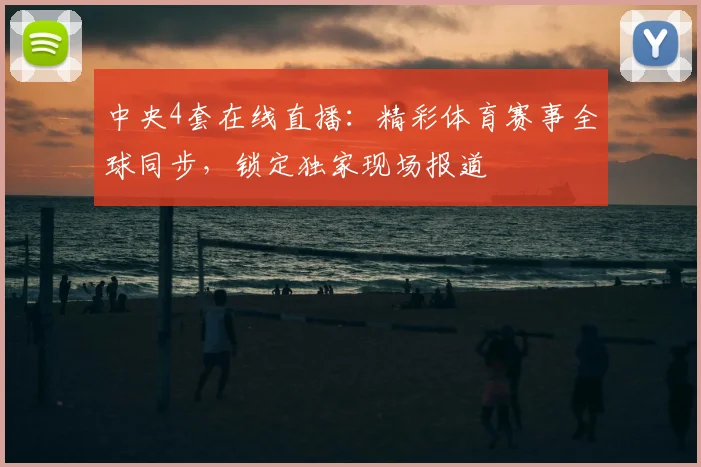 中央4套在线直播：精彩体育赛事全球同步，锁定独家现场报道