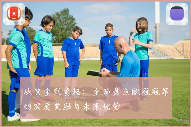 从奖金到资格：全面盘点欧冠冠军的实质奖励与未来优势