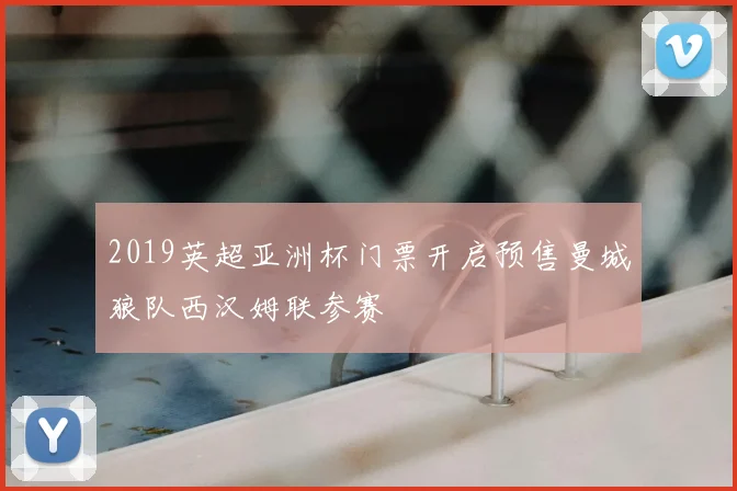 2019英超亚洲杯门票开启预售曼城狼队西汉姆联参赛