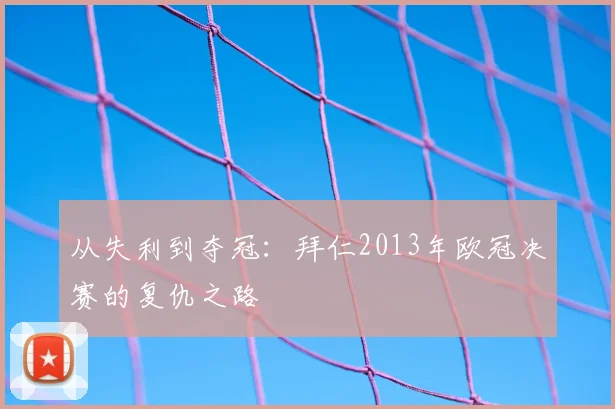 从失利到夺冠：拜仁2013年欧冠决赛的复仇之路