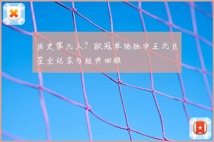历史第几人？欧冠单场独中五元巨星全记录与经典回顾