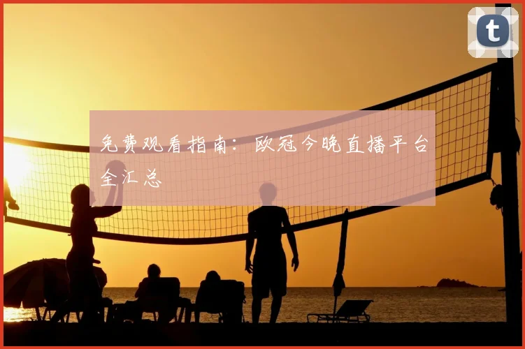 免费观看指南：欧冠今晚直播平台全汇总