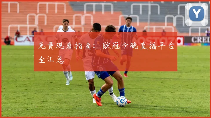 免费观看指南：欧冠今晚直播平台全汇总