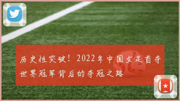 历史性突破!2022年中国女足首夺世界冠军背后的夺冠之路